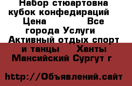 Набор стюартовна кубок конфедираций. › Цена ­ 22 300 - Все города Услуги » Активный отдых,спорт и танцы   . Ханты-Мансийский,Сургут г.